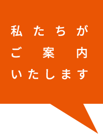 私たちがご案内いたします