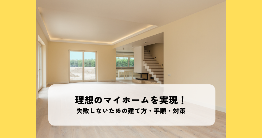 理想のマイホームを実現!失敗しないための建て方・手順・対策