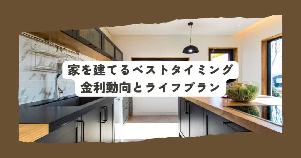 家を建てるベストタイミングとは?金利動向とライフプランを考慮した賢い選択