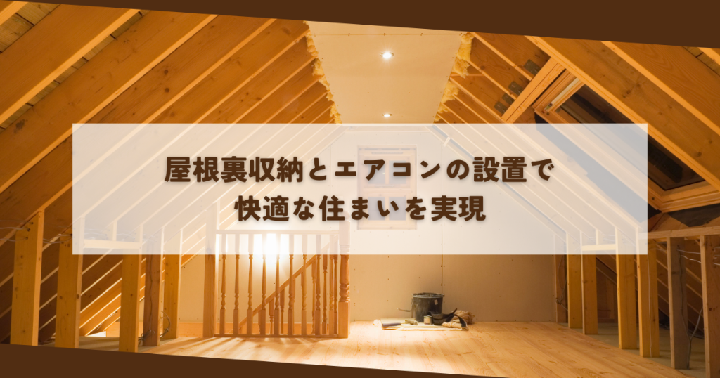 屋根裏収納とエアコンの設置で快適な住まいを実現